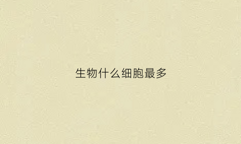 生物什么细胞最多