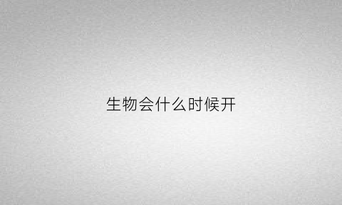 生物会什么时候开(生物什么时候开始难)