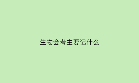 生物会考主要记什么(生物会考会考什么)