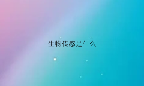 生物传感是什么(生物传感是什么技术)