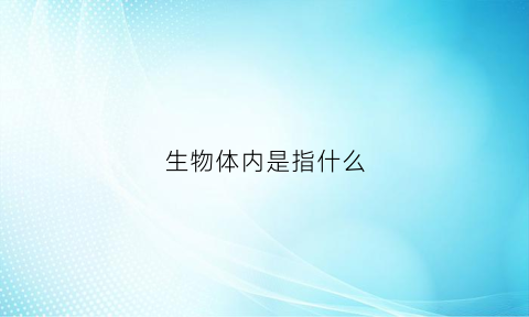 生物体内是指什么(生物体中)