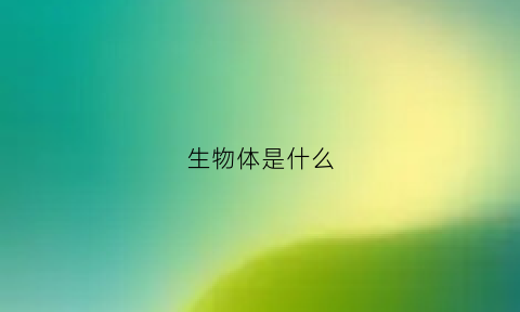 生物体是什么(生物体是什么物态)