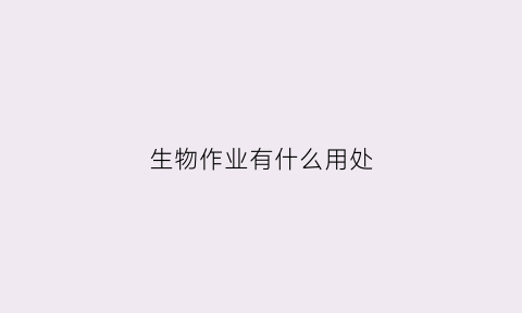 生物作业有什么用处(生物作业20种生物)