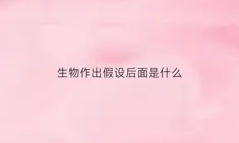 生物作出假设后面是什么(生物作出假设后面是什么句子)