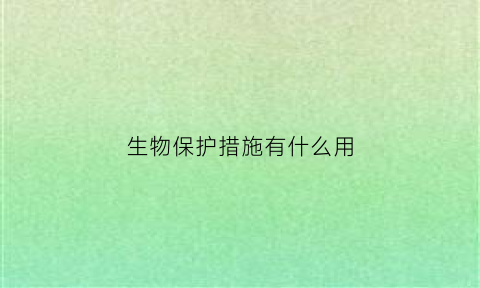 生物保护措施有什么用(保护生物的基本措施是什么)