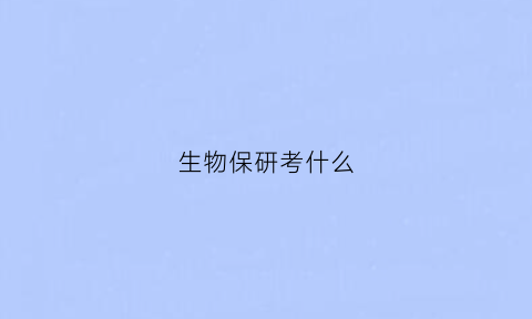 生物保研考什么(生物保研考什么科目)