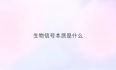 生物信号本质是什么(生物信号可分为哪四种)