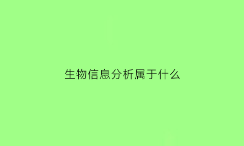 生物信息分析属于什么(生物信息分析属于什么行业)