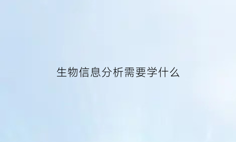 生物信息分析需要学什么(生物信息学分析技术)