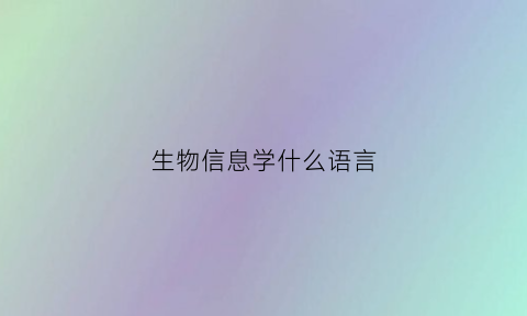 生物信息学什么语言(生物信息学什么语言比较好)