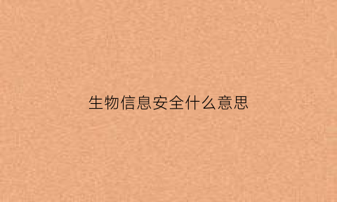 生物信息安全什么意思(生物安全信息技术)