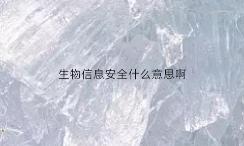 生物信息安全什么意思啊(生物信息安全什么意思啊英文)