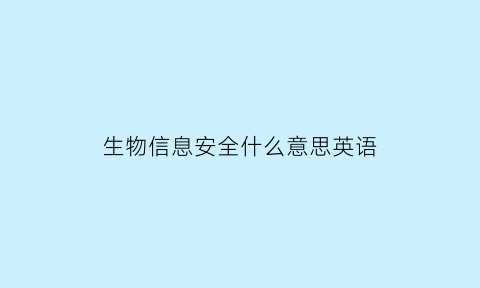 生物信息安全什么意思英语(生物安全信息属于)