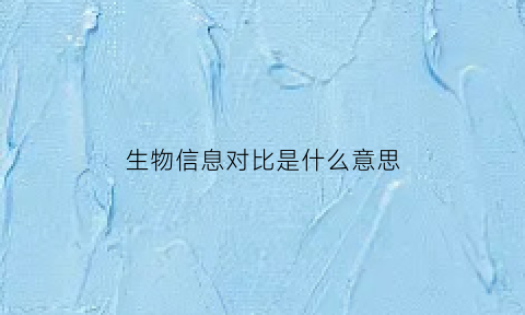 生物信息对比是什么意思(生物信息举例)