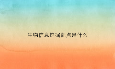 生物信息挖掘靶点是什么(生物信息挖掘是啥)