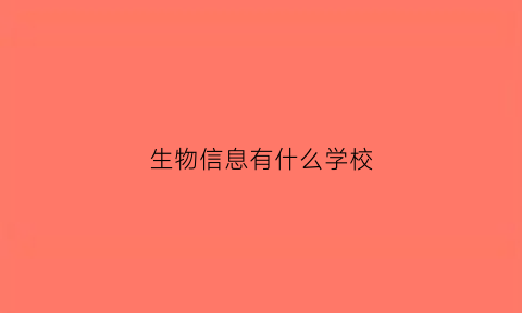 生物信息有什么学校(生物信息专业学校排名)