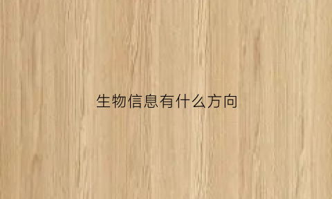 生物信息有什么方向(生物信息有什么方向可以选择)