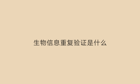生物信息重复验证是什么(生物信息重复验证是什么原因)