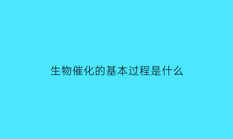 生物催化的基本过程是什么(生物催化的基本过程是什么)