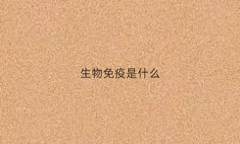 生物免疫是什么(生物免疫是什么意思)