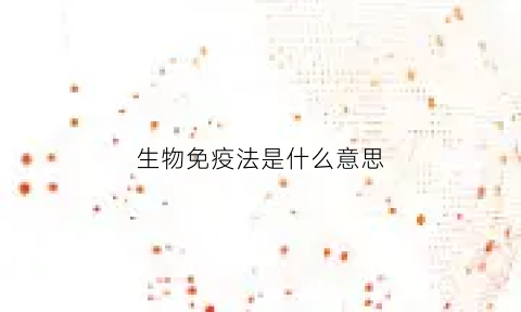 生物免疫法是什么意思(生物免疫疗法是什么技术)