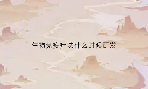 生物免疫疗法什么时候研发(生物免疫疗法是否叫停)