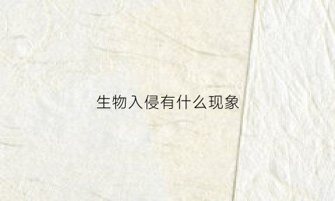 生物入侵有什么现象(生物入侵有什么现象和危害)
