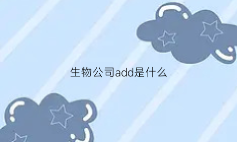 生物公司add是什么(生物公司add是什么意思)