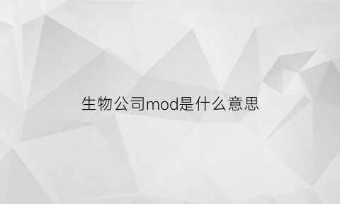 生物公司mod是什么意思(生物公司的qa)