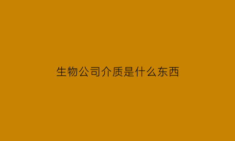 生物公司介质是什么东西(生物公司)