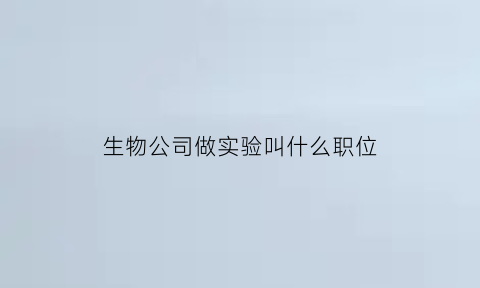 生物公司做实验叫什么职位(生物实验员工资一般多少)
