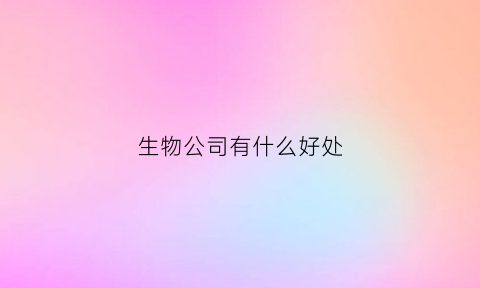 生物公司有什么好处