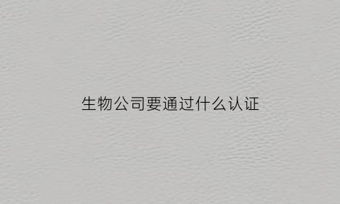 生物公司要通过什么认证