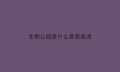 生物公园是什么意思英语(生物公园游戏)