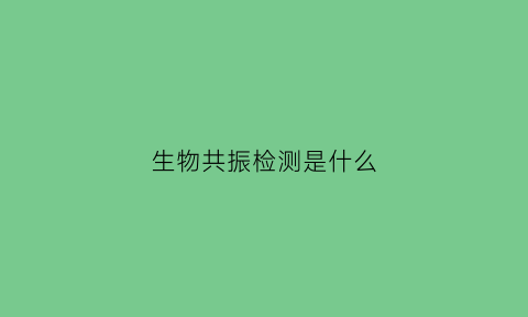 生物共振检测是什么(生物共振怎么做)