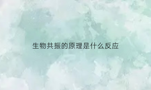生物共振的原理是什么反应(生物共振检测是怎样检测的)