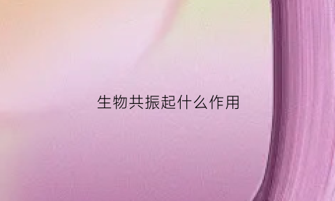 生物共振起什么作用(生物共振原理)