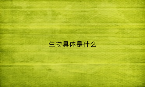 生物具体是什么(生物指的是什么意思)