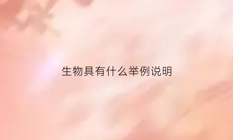 生物具有什么举例说明(生物具有什么例如)
