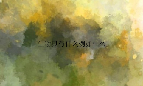 生物具有什么例如什么(生物具有什么例如什么6个)