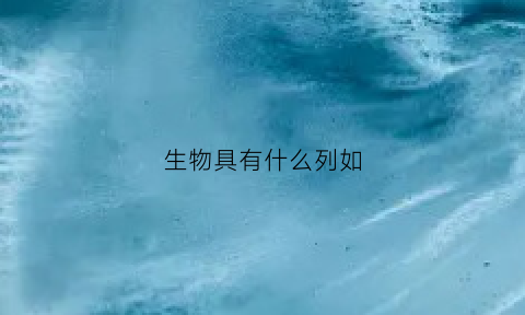 生物具有什么列如(生物具有什么例如)