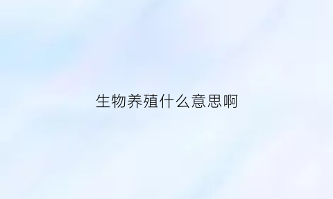 生物养殖什么意思啊(养殖生物学)