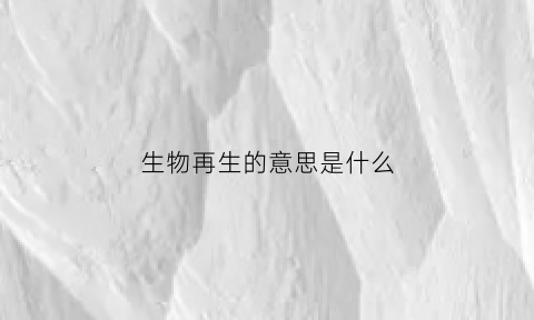 生物再生的意思是什么(再生物有哪些)