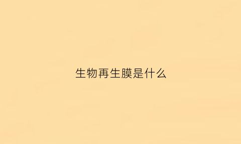 生物再生膜是什么(生物再生膜是什么材料做的)