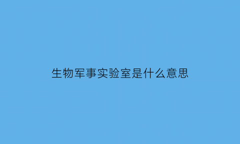 生物军事实验室是什么意思(军方生物实验室)