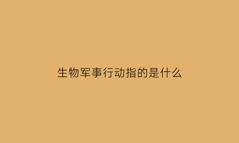 生物军事行动指的是什么(军事生物实验室是什么)