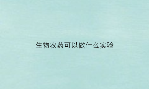 生物农药可以做什么实验(生物农药有哪些优缺点)
