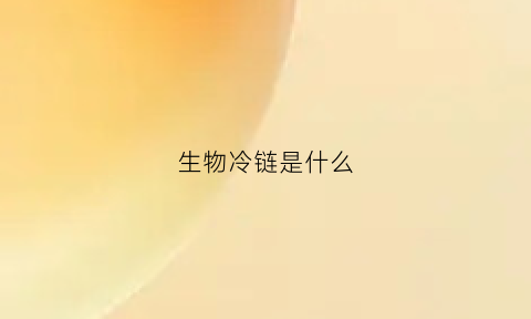 生物冷链是什么(冷链生物制品储存温度是多少)