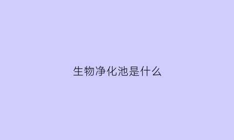 生物净化池是什么(生物净化法是什么)