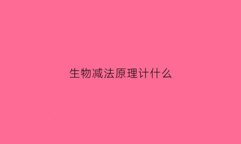 生物减法原理计什么(生物加法原理和减法原理是什么)